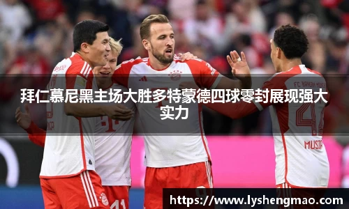 拜仁慕尼黑主场大胜多特蒙德四球零封展现强大实力