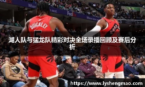 湖人队与猛龙队精彩对决全场录播回顾及赛后分析