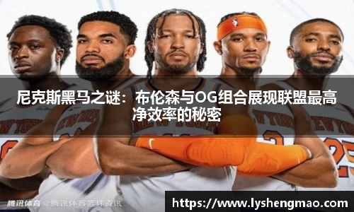 尼克斯黑马之谜：布伦森与OG组合展现联盟最高净效率的秘密