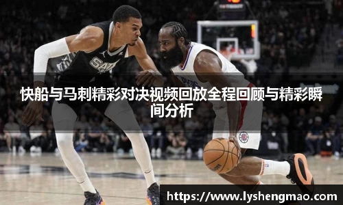 快船与马刺精彩对决视频回放全程回顾与精彩瞬间分析