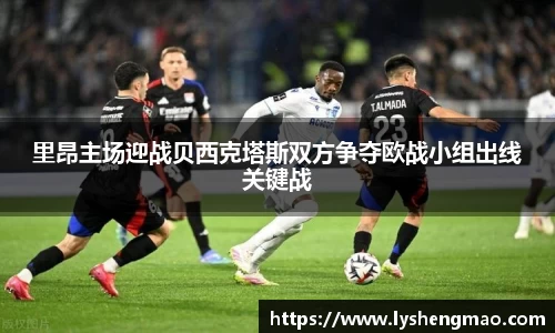 里昂主场迎战贝西克塔斯双方争夺欧战小组出线关键战