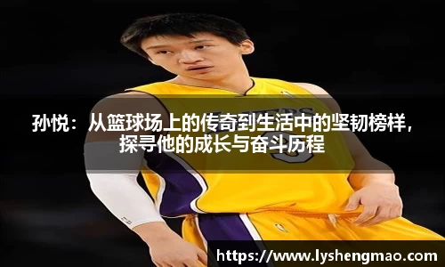 孙悦：从篮球场上的传奇到生活中的坚韧榜样，探寻他的成长与奋斗历程