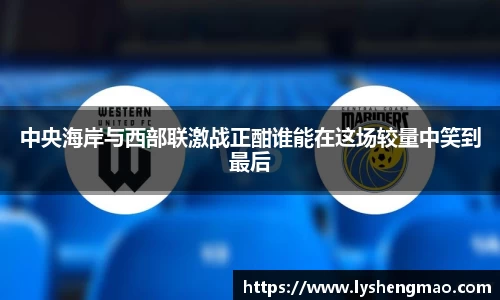 中央海岸与西部联激战正酣谁能在这场较量中笑到最后