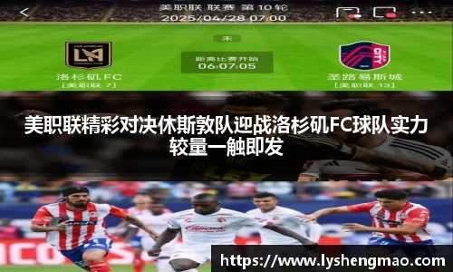 美职联精彩对决休斯敦队迎战洛杉矶FC球队实力较量一触即发