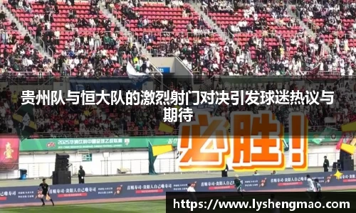 贵州队与恒大队的激烈射门对决引发球迷热议与期待