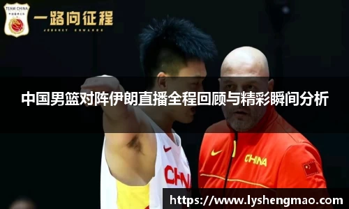 中国男篮对阵伊朗直播全程回顾与精彩瞬间分析