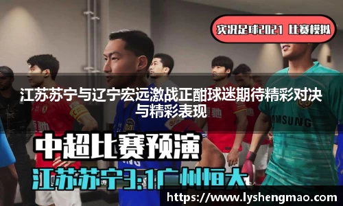 江苏苏宁与辽宁宏远激战正酣球迷期待精彩对决与精彩表现