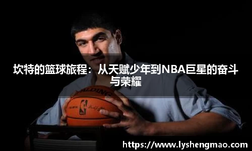 坎特的篮球旅程：从天赋少年到NBA巨星的奋斗与荣耀