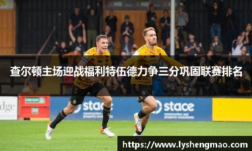 查尔顿主场迎战福利特伍德力争三分巩固联赛排名