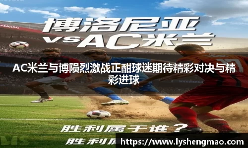 AC米兰与博陨烈激战正酣球迷期待精彩对决与精彩进球